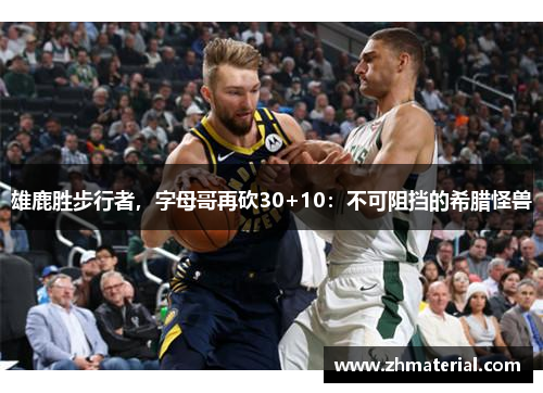 雄鹿胜步行者，字母哥再砍30+10：不可阻挡的希腊怪兽