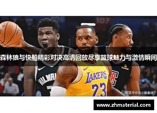 森林狼与快船精彩对决高清回放尽享篮球魅力与激情瞬间