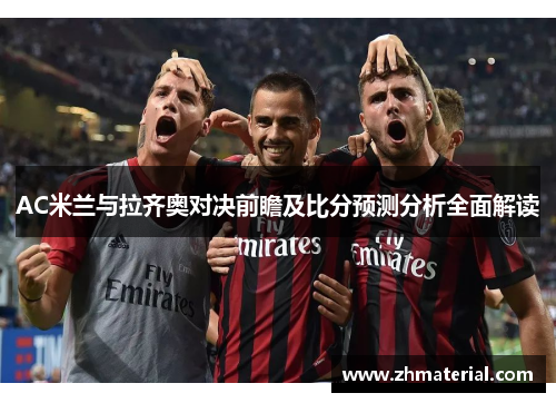 AC米兰与拉齐奥对决前瞻及比分预测分析全面解读