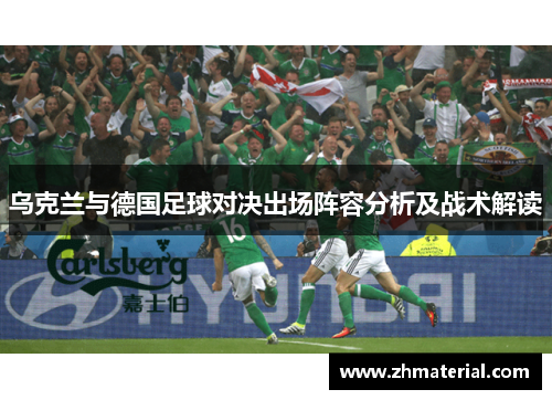 乌克兰与德国足球对决出场阵容分析及战术解读