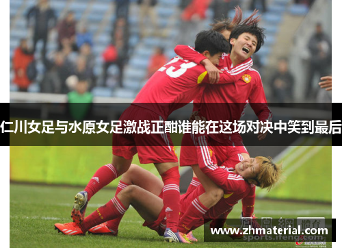 仁川女足与水原女足激战正酣谁能在这场对决中笑到最后