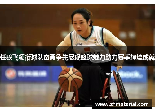 任骏飞领衔球队奋勇争先展现篮球魅力助力赛季辉煌成就 任骏飞领衔球队奋勇争先展现篮球魅力助力赛季辉煌成就