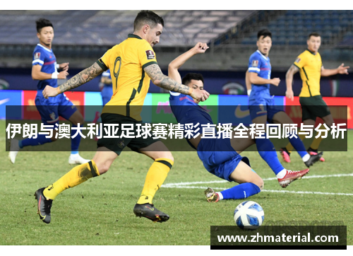 伊朗与澳大利亚足球赛精彩直播全程回顾与分析