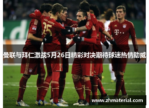 曼联与拜仁激战5月26日精彩对决期待球迷热情助威