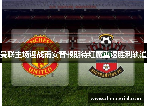曼联主场迎战南安普顿期待红魔重返胜利轨道