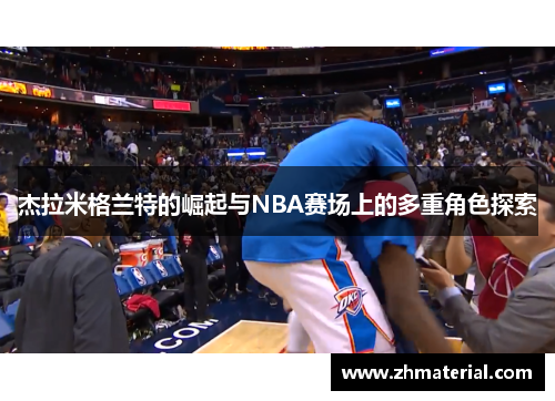 杰拉米格兰特的崛起与NBA赛场上的多重角色探索