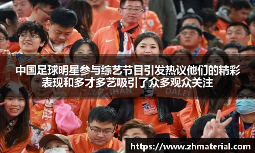 中国足球明星参与综艺节目引发热议他们的精彩表现和多才多艺吸引了众多观众关注