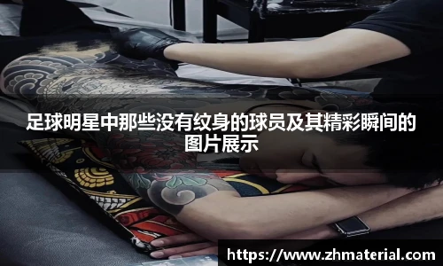 足球明星中那些没有纹身的球员及其精彩瞬间的图片展示